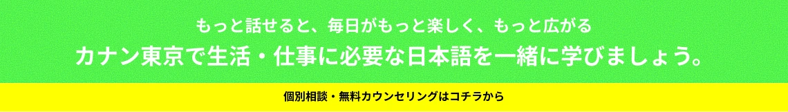 もっと話せると、毎日がもっと楽しく、もっと広がる。カナン東京で生活・仕事に必要な日本語を一緒に学びましょう。個別相談・無料カウンセリングはコチラから